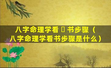 八字命理学看 ☘ 书步骤（八字命理学看书步骤是什么）